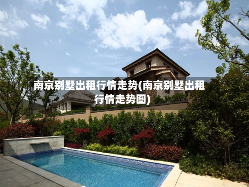 南京别墅出租行情走势(南京别墅出租行情走势图)-第2张图片