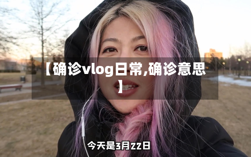 【确诊vlog日常,确诊意思】-第3张图片