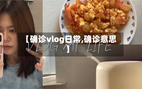 【确诊vlog日常,确诊意思】