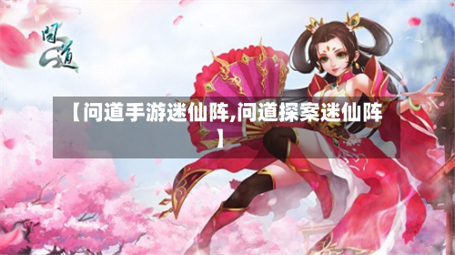 【问道手游迷仙阵,问道探案迷仙阵】-第2张图片