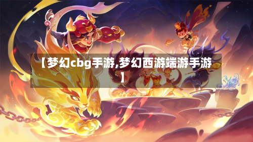 【梦幻cbg手游,梦幻西游端游手游】-第2张图片