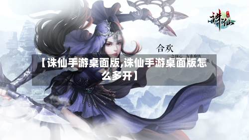 【诛仙手游桌面版,诛仙手游桌面版怎么多开】