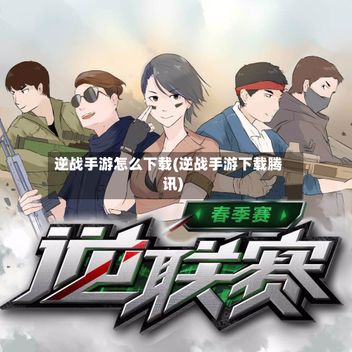 逆战手游怎么下载(逆战手游下载腾讯)