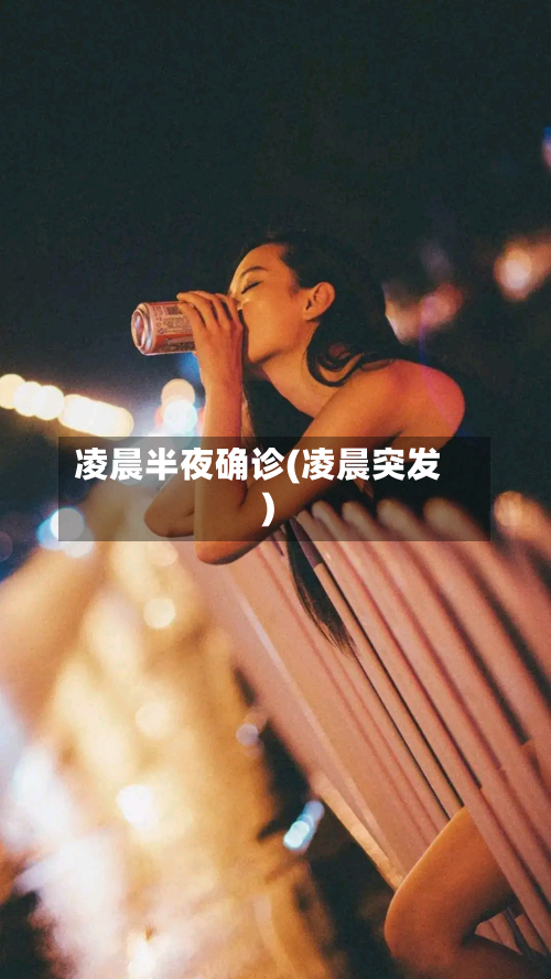 凌晨半夜确诊(凌晨突发)