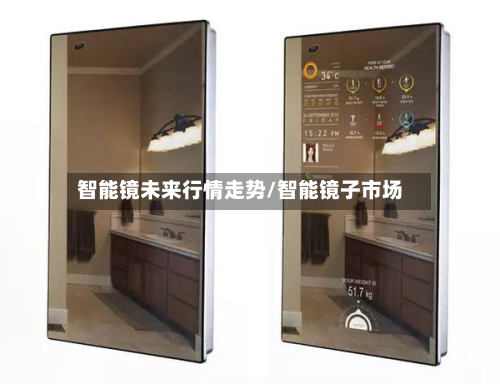 智能镜未来行情走势/智能镜子市场