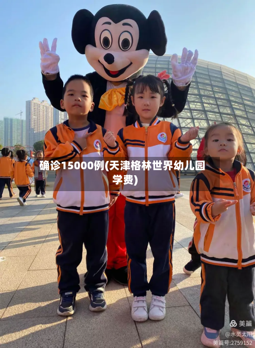 确诊15000例(天津格林世界幼儿园学费)-第2张图片