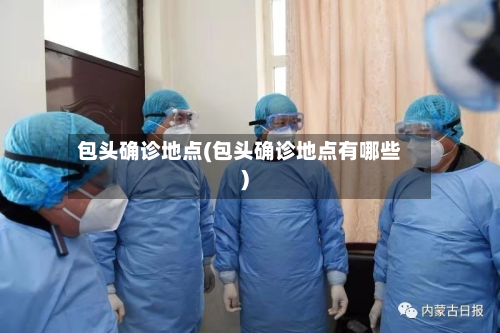 包头确诊地点(包头确诊地点有哪些)