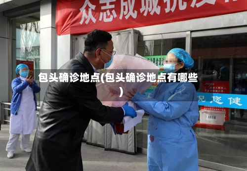 包头确诊地点(包头确诊地点有哪些)-第2张图片