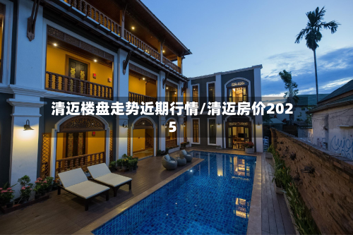 清迈楼盘走势近期行情/清迈房价2025