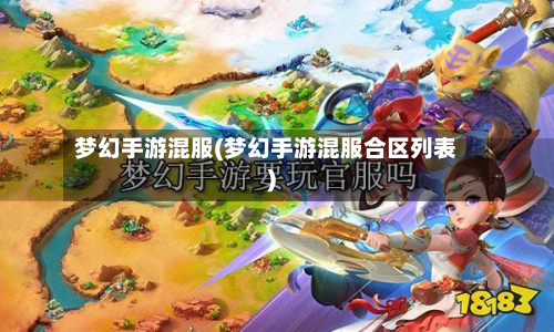 梦幻手游混服(梦幻手游混服合区列表)-第2张图片
