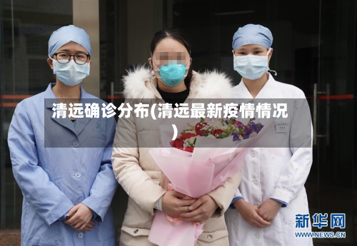 清远确诊分布(清远最新疫情情况)-第3张图片