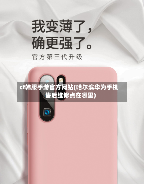 cf韩服手游官方网站(哈尔滨华为手机售后维修点在哪里)