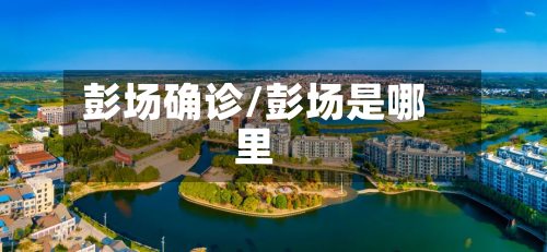 彭场确诊/彭场是哪里-第3张图片