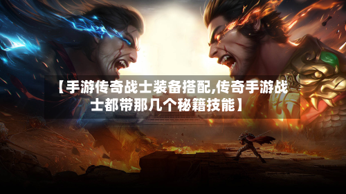 【手游传奇战士装备搭配,传奇手游战士都带那几个秘籍技能】