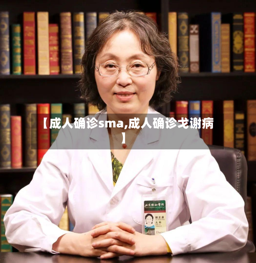 【成人确诊sma,成人确诊戈谢病】