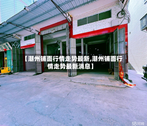 【潮州铺面行情走势最新,潮州铺面行情走势最新消息】