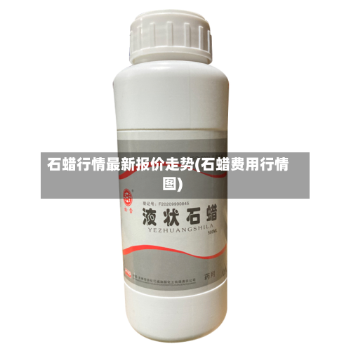 石蜡行情最新报价走势(石蜡费用行情图)-第2张图片