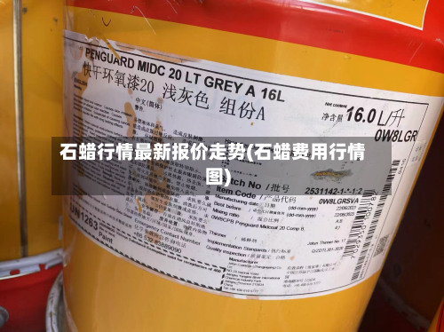 石蜡行情最新报价走势(石蜡费用行情图)-第3张图片