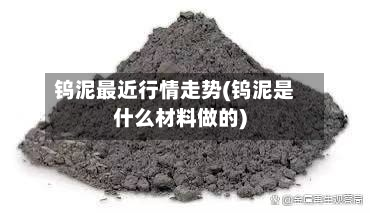 钨泥最近行情走势(钨泥是什么材料做的)-第3张图片