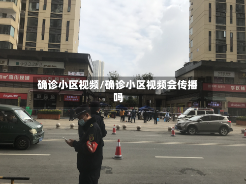 确诊小区视频/确诊小区视频会传播吗