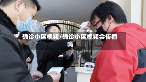 确诊小区视频/确诊小区视频会传播吗-第3张图片