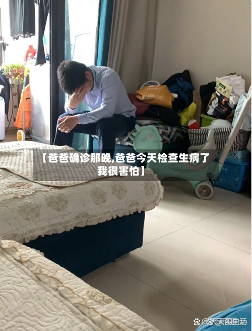 【爸爸确诊那晚,爸爸今天检查生病了我很害怕】