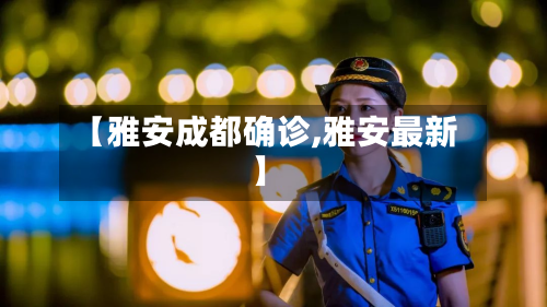 【雅安成都确诊,雅安最新】