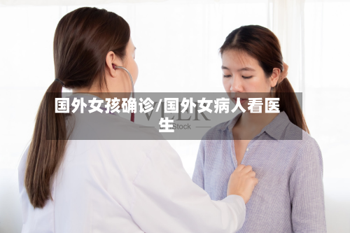 国外女孩确诊/国外女病人看医生