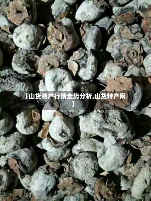 【山货特产行情走势分析,山货特产网】-第2张图片