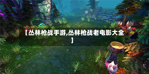 【丛林枪战手游,丛林枪战老电影大全】-第2张图片