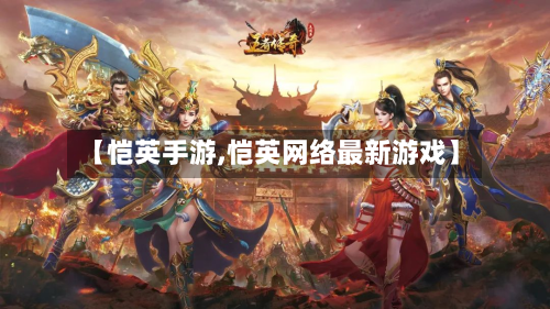 【恺英手游,恺英网络最新游戏】-第2张图片