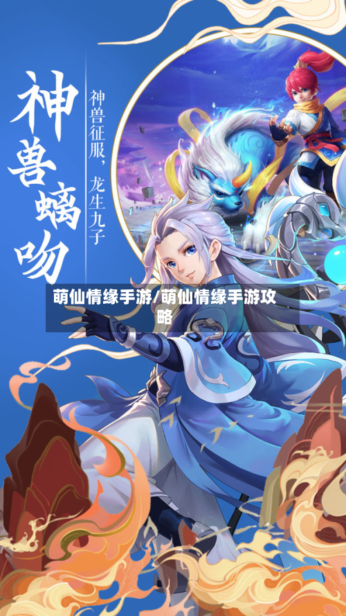 萌仙情缘手游/萌仙情缘手游攻略