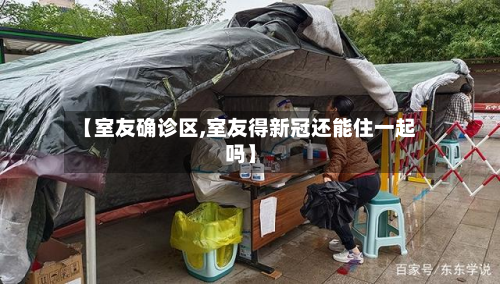 【室友确诊区,室友得新冠还能住一起吗】