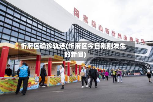 忻府区确诊轨迹(忻府区今日刚刚发生的新闻)-第2张图片