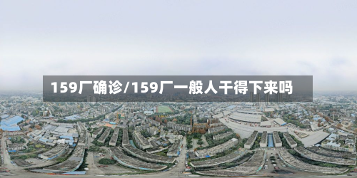 159厂确诊/159厂一般人干得下来吗-第3张图片