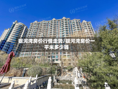 银河湾房价行情走势/银河湾房价一平米多少钱