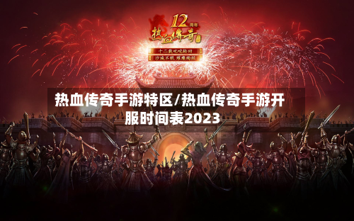 热血传奇手游特区/热血传奇手游开服时间表2023