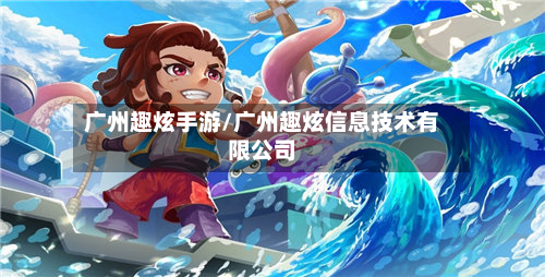 广州趣炫手游/广州趣炫信息技术有限公司
