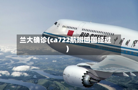 兰大确诊(ca722航班回国经过)