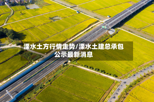 溧水土方行情走势/溧水土建总承包公示最新消息