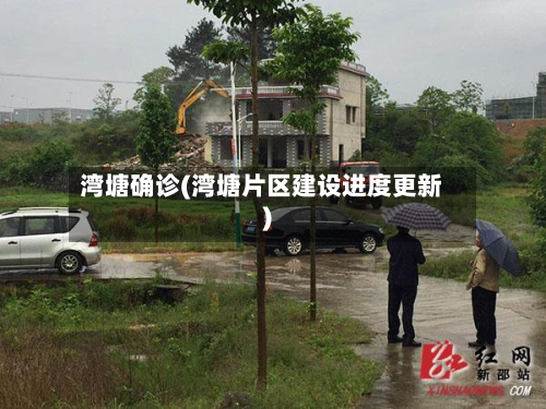 湾塘确诊(湾塘片区建设进度更新)