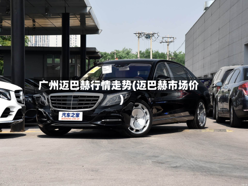 广州迈巴赫行情走势(迈巴赫市场价)-第3张图片