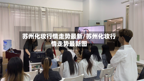 苏州化妆行情走势最新/苏州化妆行情走势最新图