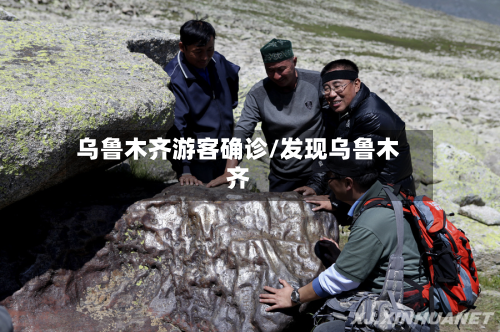 乌鲁木齐游客确诊/发现乌鲁木齐