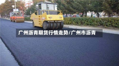 广州沥青期货行情走势/广州市沥青