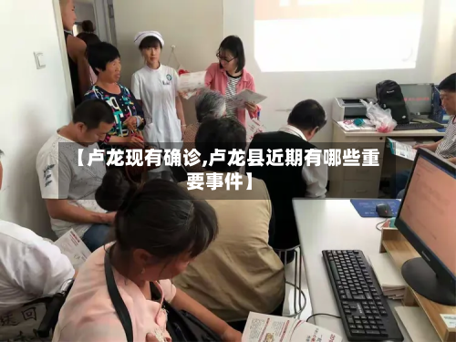 【卢龙现有确诊,卢龙县近期有哪些重要事件】