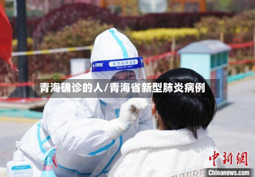 青海确诊的人/青海省新型肺炎病例-第3张图片