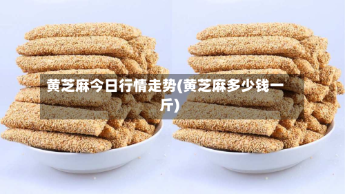 黄芝麻今日行情走势(黄芝麻多少钱一斤)-第2张图片