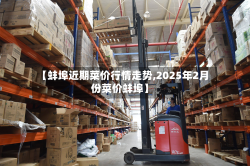 【蚌埠近期菜价行情走势,2025年2月份菜价蚌埠】-第2张图片