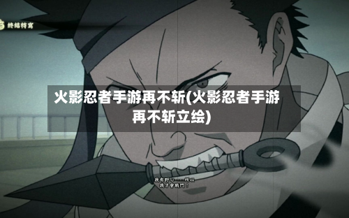 火影忍者手游再不斩(火影忍者手游再不斩立绘)-第2张图片